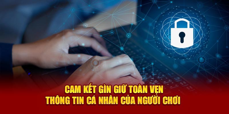 Cam kết không bao giờ để rò rỉ dữ liệu cá nhân khách hàng