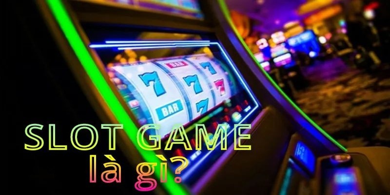 Tìm hiểu khái quát về tựa game slot là gì từ A-Z